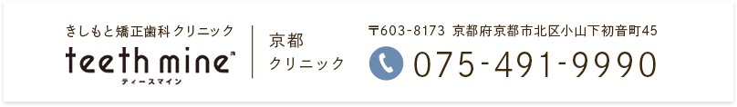 きしもと矯正歯科クリニック teeth mine ティースマイン 京都クリニック 〒603-8173 京都府京都市北区小山下初音町45 075-491-9990